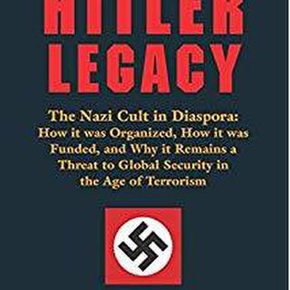 The Hitler Legacy; The Nazi cult in diaspora, how it was organised, how if was funded and why it remains a threat to global security in the age of terrorism By Peter Levenda